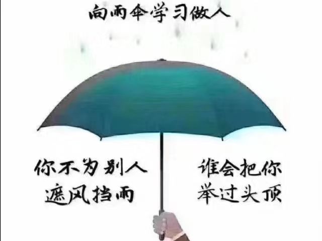 向雨伞学习做人。你不为别人遮风挡雨，谁会把你举过头顶？